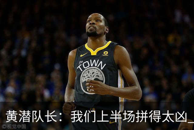 黄潜队长：我们上半场拼得太凶 下半场没体力了
